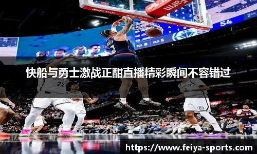 快船与勇士激战正酣直播精彩瞬间不容错过