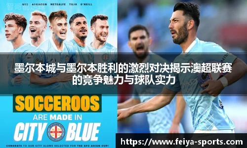 墨尔本城与墨尔本胜利的激烈对决揭示澳超联赛的竞争魅力与球队实力