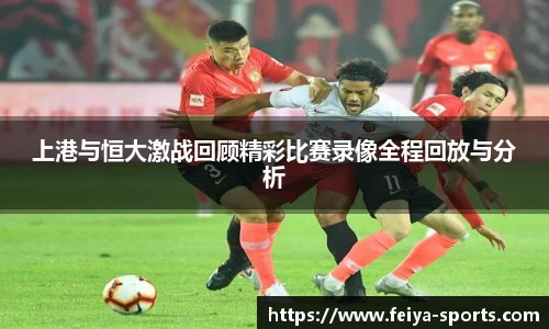 上港与恒大激战回顾精彩比赛录像全程回放与分析
