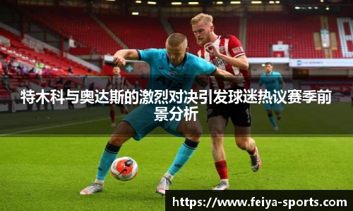 特木科与奥达斯的激烈对决引发球迷热议赛季前景分析